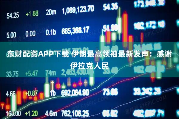 东财配资APP下载 伊朗最高领袖最新发声：感谢伊拉克人民