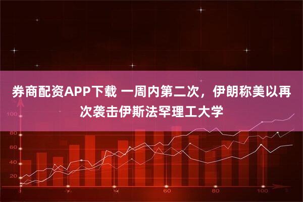 券商配资APP下载 一周内第二次，伊朗称美以再次袭击伊斯法罕理工大学