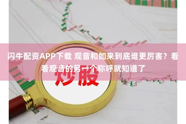闪牛配资APP下载 观音和如来到底谁更厉害？看看观音的另一个称呼就知道了