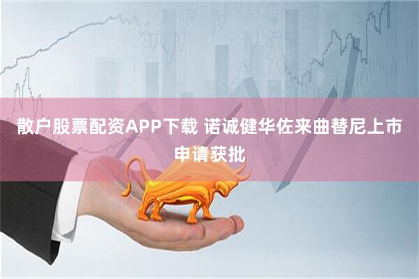散户股票配资APP下载 诺诚健华佐来曲替尼上市申请获批