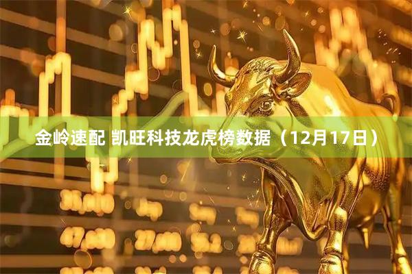 金岭速配 凯旺科技龙虎榜数据（12月17日）