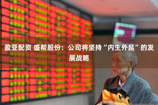 盈亚配资 盛帮股份：公司将坚持“内生外延”的发展战略