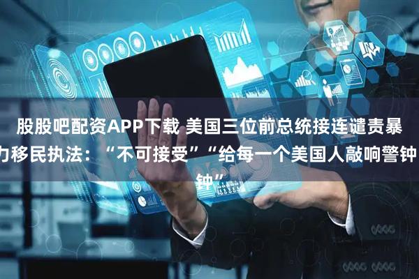 股股吧配资APP下载 美国三位前总统接连谴责暴力移民执法：“不可接受”“给每一个美国人敲响警钟”