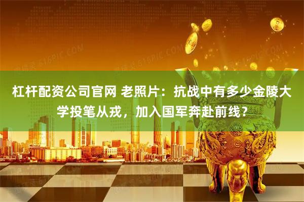 杠杆配资公司官网 老照片：抗战中有多少金陵大学投笔从戎，加入国军奔赴前线？