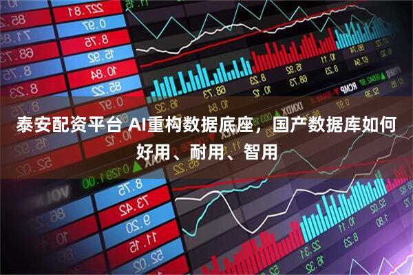 泰安配资平台 AI重构数据底座，国产数据库如何好用、耐用、智用